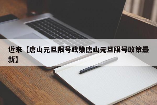 近来【唐山元旦限号政策唐山元旦限号政策最新】