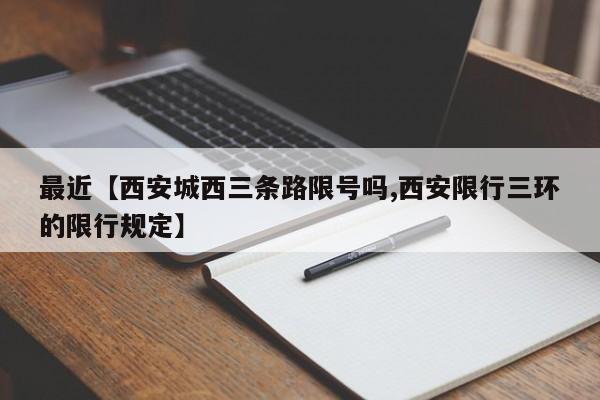 最近【西安城西三条路限号吗,西安限行三环的限行规定】