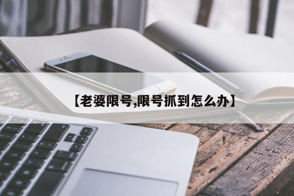 【老婆限号,限号抓到怎么办】