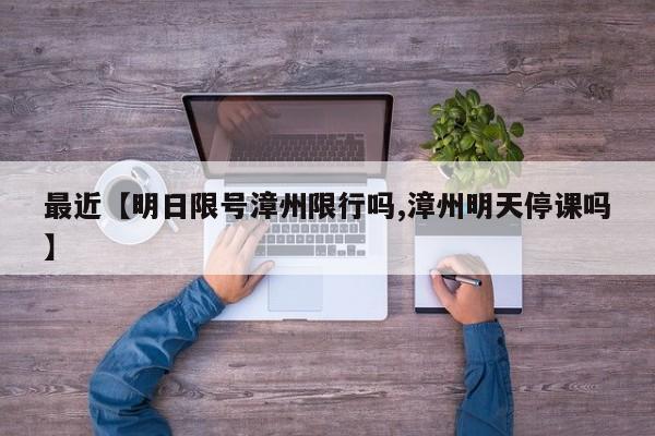 最近【明日限号漳州限行吗,漳州明天停课吗】