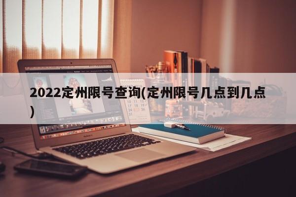 2022定州限号查询(定州限号几点到几点)
