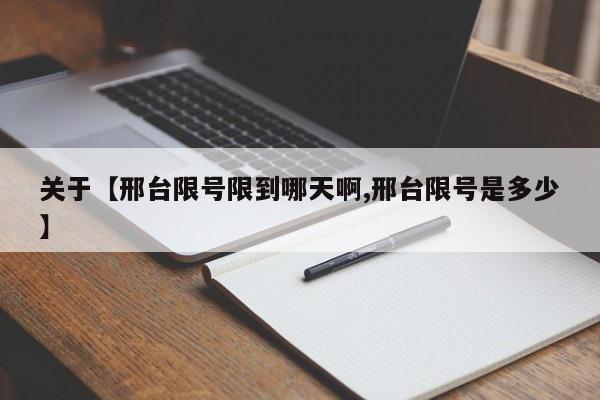 关于【邢台限号限到哪天啊,邢台限号是多少】
