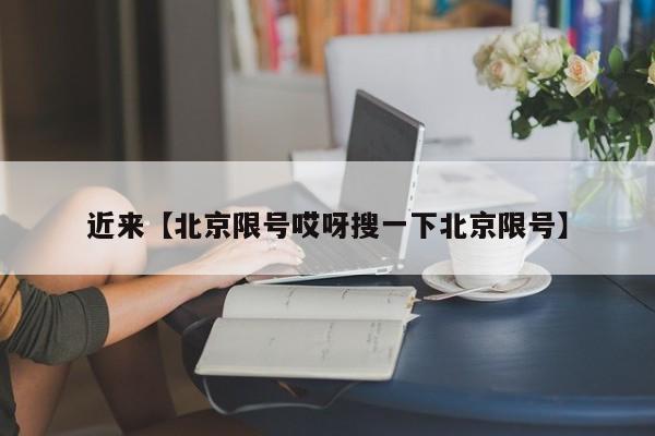 近来【北京限号哎呀搜一下北京限号】
