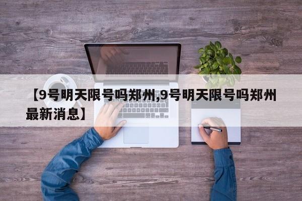 【9号明天限号吗郑州,9号明天限号吗郑州最新消息】