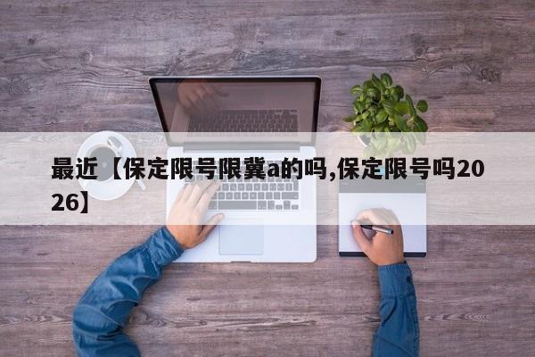 最近【保定限号限冀a的吗,保定限号吗2026】