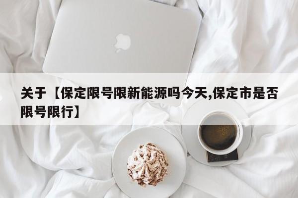 关于【保定限号限新能源吗今天,保定市是否限号限行】