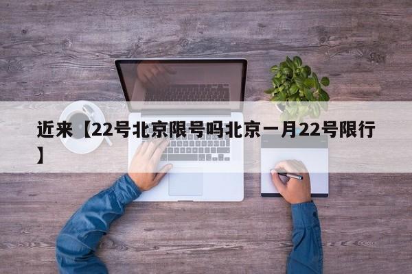 近来【22号北京限号吗北京一月22号限行】