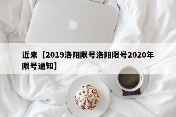 近来【2019洛阳限号洛阳限号2020年限号通知】