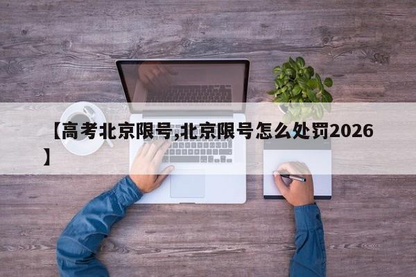 【高考北京限号,北京限号怎么处罚2026】