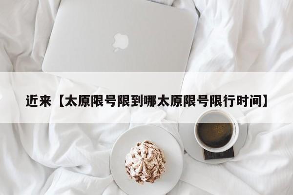 近来【太原限号限到哪太原限号限行时间】