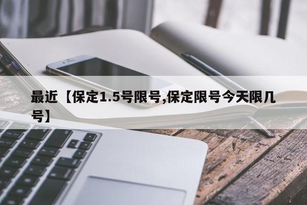 最近【保定1.5号限号,保定限号今天限几号】