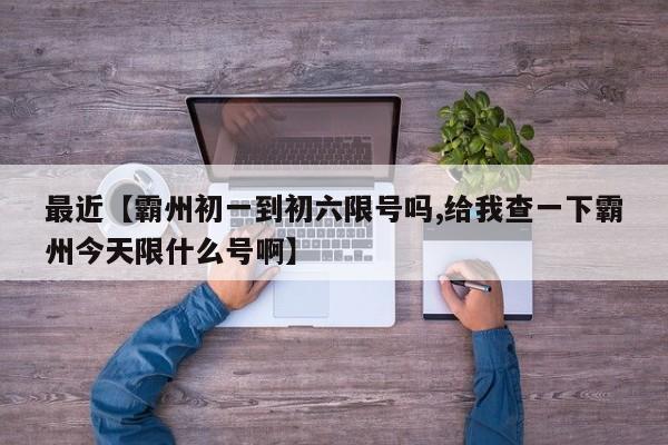 最近【霸州初一到初六限号吗,给我查一下霸州今天限什么号啊】