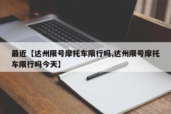 最近【达州限号摩托车限行吗,达州限号摩托车限行吗今天】