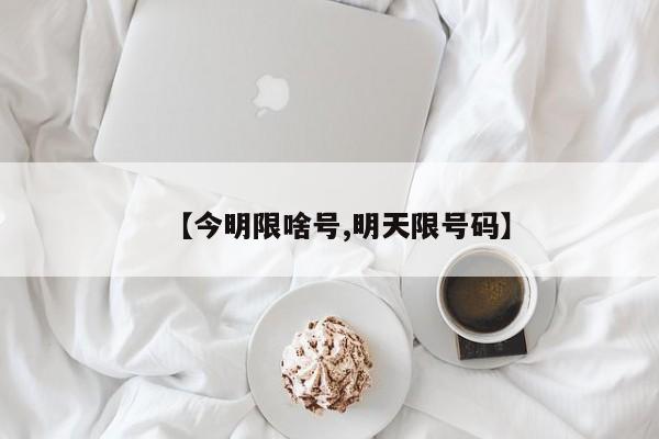 【今明限啥号,明天限号码】
